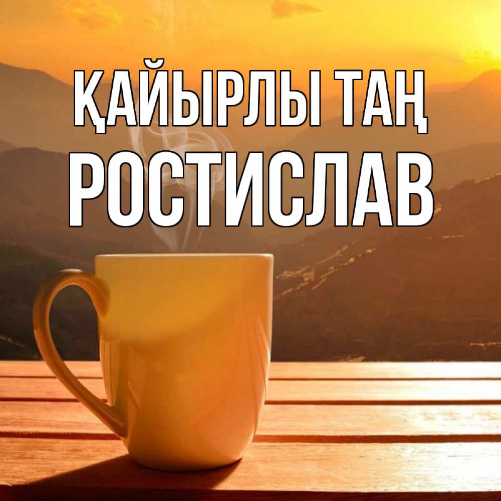 Күн сайын ашық хат с именем, Ростислав Қайырлы таң кофе в горах Онлайн тегін жүктеп алу тілектері бар керемет карта 