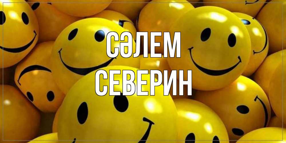 Күн сайын ашық хат с именем, Северин Сәлем смайл Онлайн тегін жүктеп алу тілектері бар керемет карта 