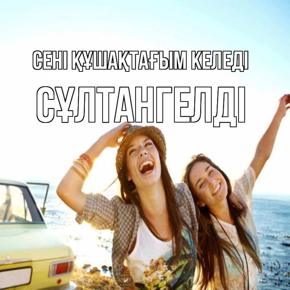 Күн сайын ашық хат с именем, СҰЛТАНГЕЛДІ сені құшақтағым келеді веселые девушки Онлайн тегін жүктеп алу тілектері бар керемет карта 