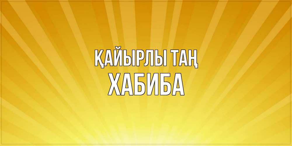 Күн сайын ашық хат с именем, ХАБИБА Қайырлы таң пожелания доброго утра Онлайн тегін жүктеп алу тілектері бар керемет карта 