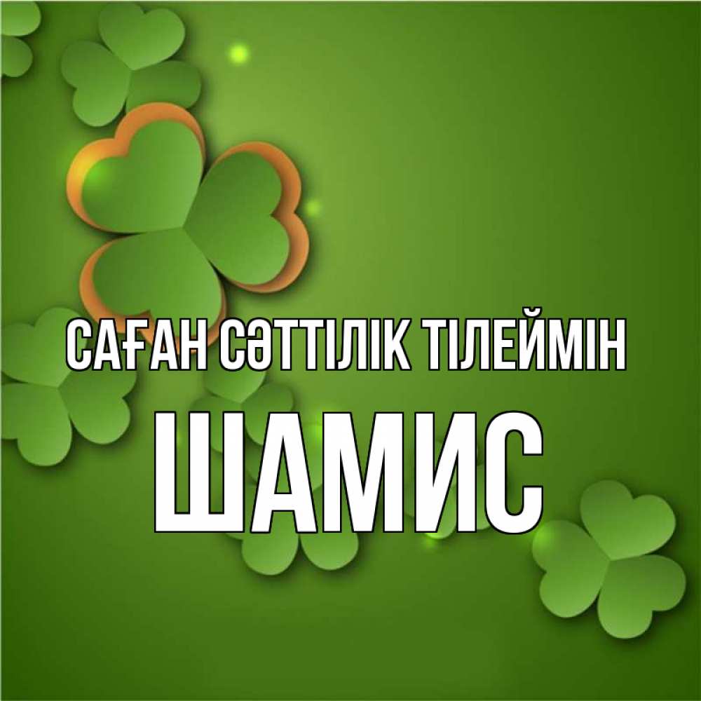 Күн сайын ашық хат с именем, ШАМИС Саған сәттілік тілеймін много трехлистных листочков клевера Онлайн тегін жүктеп алу тілектері бар керемет карта 