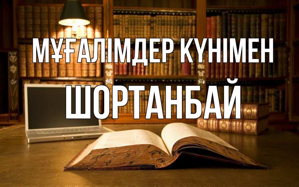 Күн сайын ашық хат с именем, ШОРТАНБАЙ Мұғалімдер күнімен с днем учителя Онлайн тегін жүктеп алу тілектері бар керемет карта 