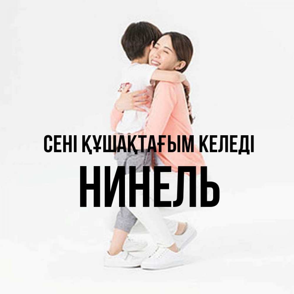 Күн сайын ашық хат с именем, Нинель сені құшақтағым келеді соскучилась по сыну Онлайн тегін жүктеп алу тілектері бар керемет карта 