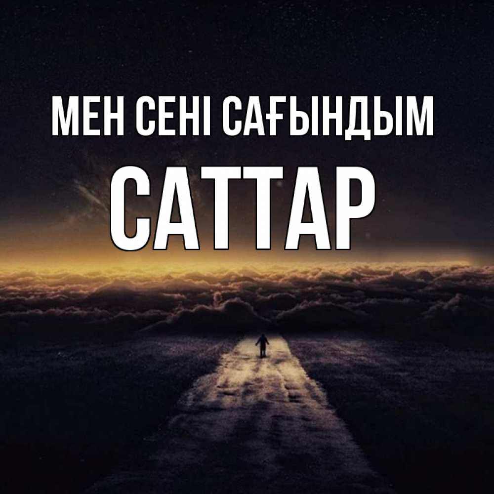 Күн сайын ашық хат с именем, САТТАР Мен сені сағындым идем Онлайн тегін жүктеп алу тілектері бар керемет карта 