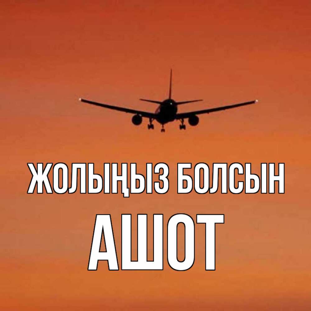 Күн сайын ашық хат с именем, Ашот Жолыңыз болсын силуэт самолета Онлайн тегін жүктеп алу тілектері бар керемет карта 