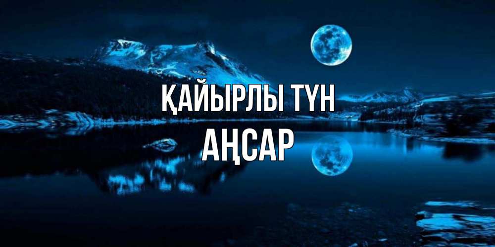 Күн сайын ашық хат с именем, Аңсар Қайырлы түн луна, озеро, горы Онлайн тегін жүктеп алу тілектері бар керемет карта 