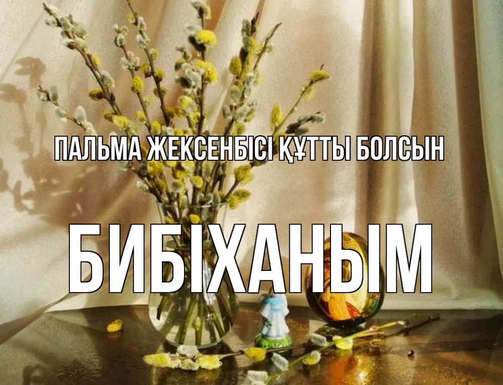 Күн сайын ашық хат с именем, БИБІХАНЫМ Пальма жексенбісі құтты болсын верба 1 Онлайн тегін жүктеп алу тілектері бар керемет карта 