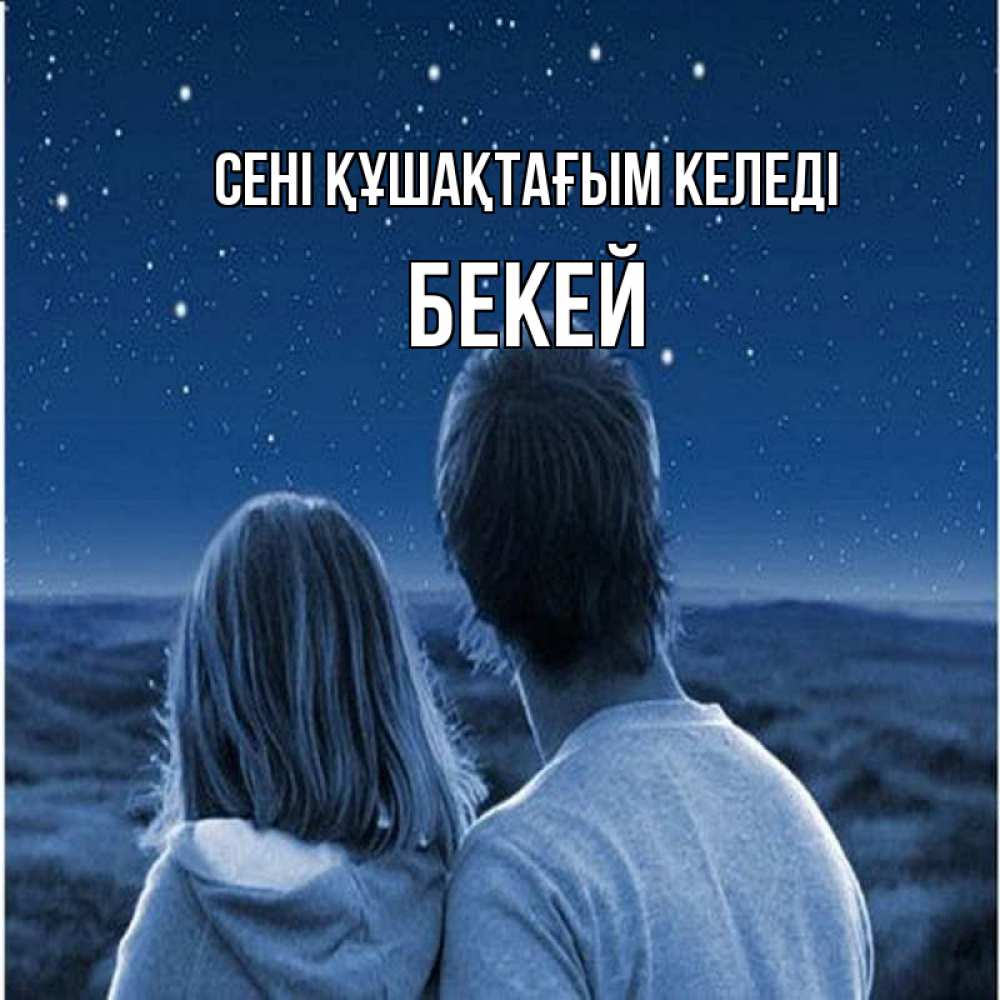 Күн сайын ашық хат с именем, Бекей сені құшақтағым келеді парень с девушкой смотрят на звезды Онлайн тегін жүктеп алу тілектері бар керемет карта 