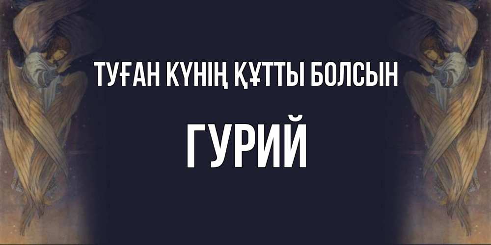 Күн сайын ашық хат с именем, Гурий Туған күнің құтты болсын день ангела Онлайн тегін жүктеп алу тілектері бар керемет карта 