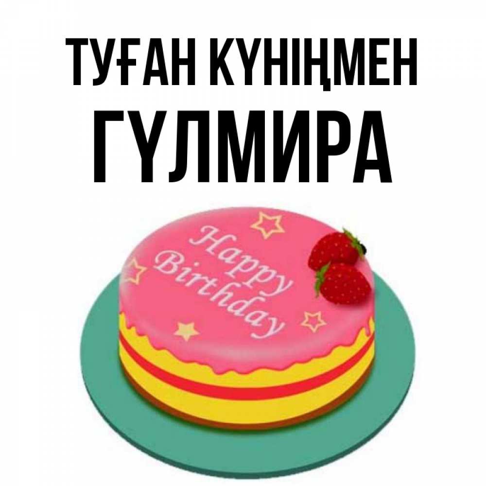 Күн сайын ашық хат с именем, ГҮЛМИРА Туған күніңмен торт, клубника, днюха Онлайн тегін жүктеп алу тілектері бар керемет карта 