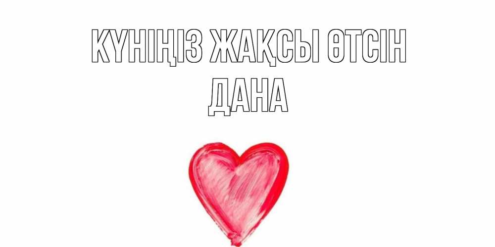 Күн сайын ашық хат с именем, ДАНА Күніңіз жақсы өтсін прекрасного дня любимой Онлайн тегін жүктеп алу тілектері бар керемет карта 