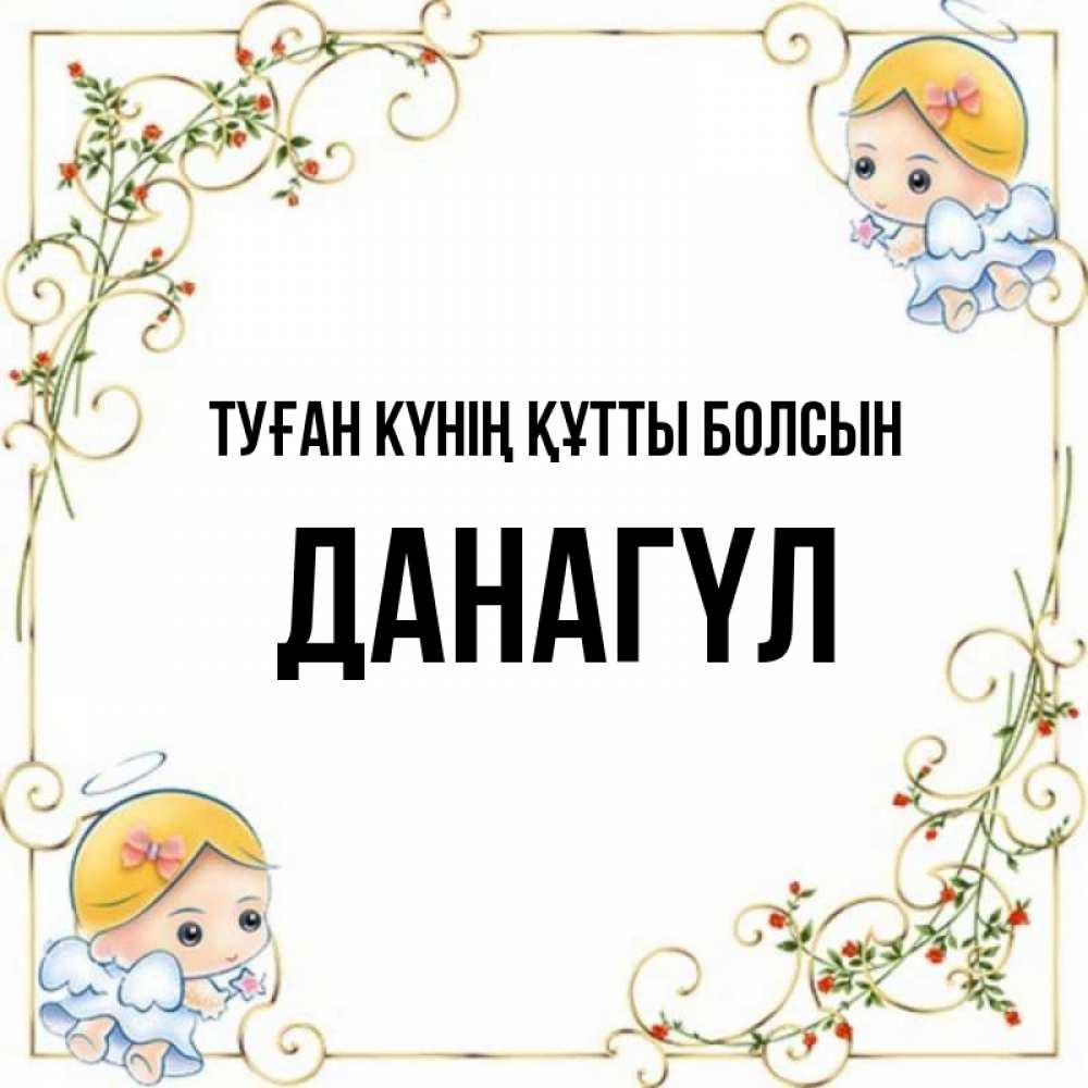 Күн сайын ашық хат с именем, ДАНАГҮЛ Туған күнің құтты болсын девочки ангелы Онлайн тегін жүктеп алу тілектері бар керемет карта 