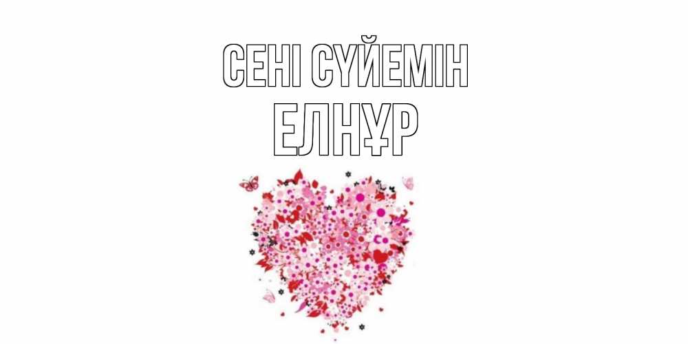 Күн сайын ашық хат с именем, Елнұр Сені сүйемін сердце Онлайн тегін жүктеп алу тілектері бар керемет карта 