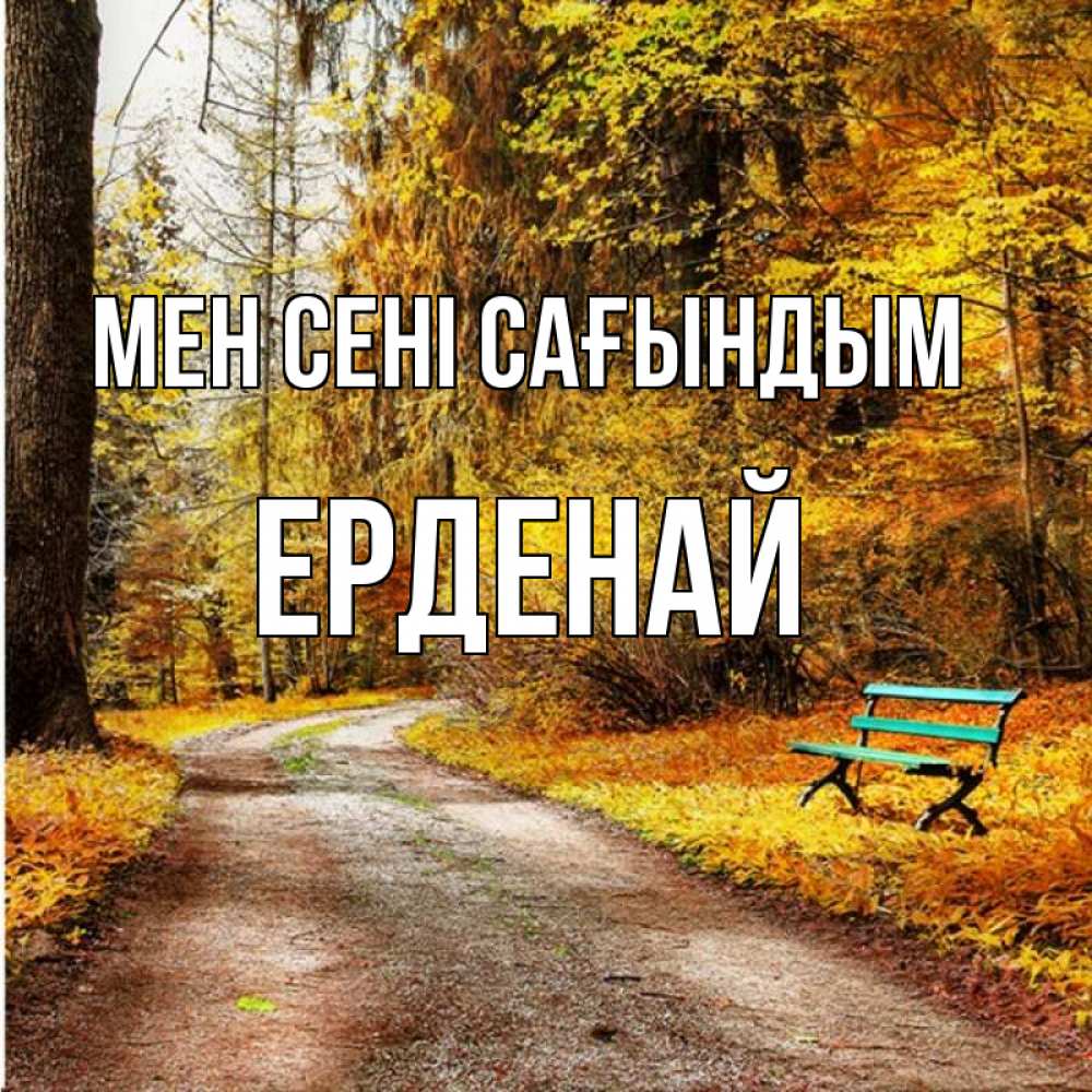Күн сайын ашық хат с именем, Ерденай Мен сені сағындым зеленая лавочка и осенний лес Онлайн тегін жүктеп алу тілектері бар керемет карта 
