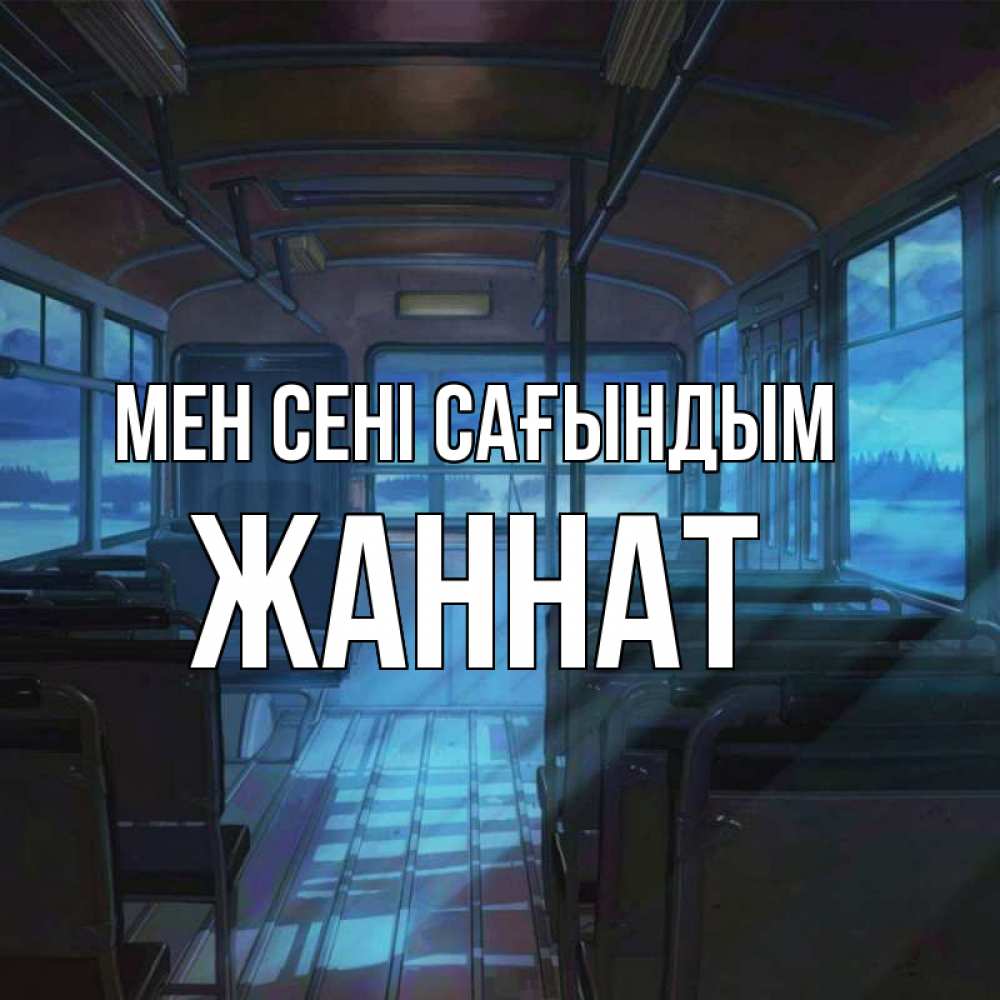 Күн сайын ашық хат с именем, ЖАННАТ Мен сені сағындым тоска Онлайн тегін жүктеп алу тілектері бар керемет карта 