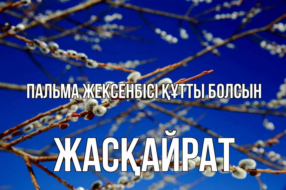 Күн сайын ашық хат с именем, Жасқайрат Пальма жексенбісі құтты болсын верба Онлайн тегін жүктеп алу тілектері бар керемет карта 