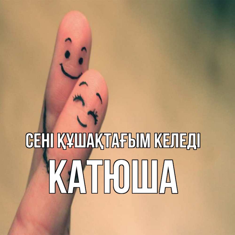 Күн сайын ашық хат с именем, Катюша сені құшақтағым келеді рисунок на пальцах Онлайн тегін жүктеп алу тілектері бар керемет карта 