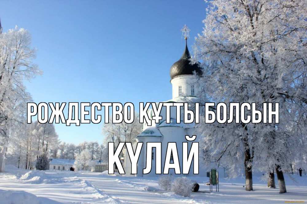 Күн сайын ашық хат с именем, КҮЛАЙ Рождество құтты болсын Рождество, церковь, храм, зимний лес Онлайн тегін жүктеп алу тілектері бар керемет карта 