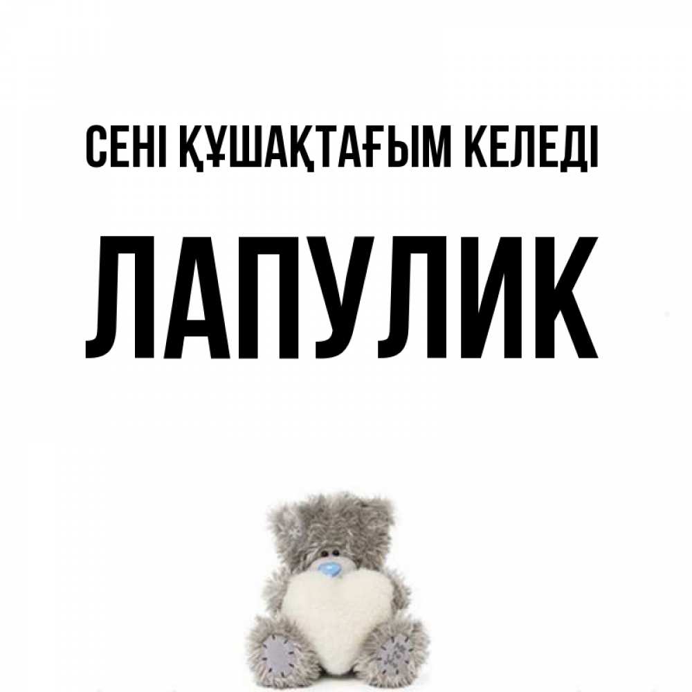 Күн сайын ашық хат с именем, Лапулик сені құшақтағым келеді медвежонок с сердечком белого цвета Онлайн тегін жүктеп алу тілектері бар керемет карта 