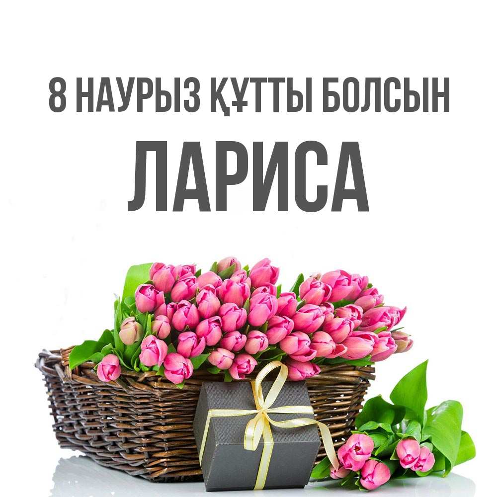 Күн сайын ашық хат с именем, Лариса 8 наурыз құтты болсын цветы Онлайн тегін жүктеп алу тілектері бар керемет карта 