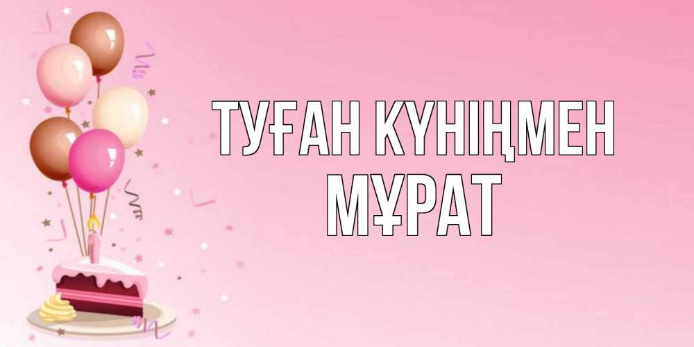 Күн сайын ашық хат с именем, МҰРАТ Туған күніңмен розовая открытка с шарами и тортинкой на день рождения Онлайн тегін жүктеп алу тілектері бар керемет карта 