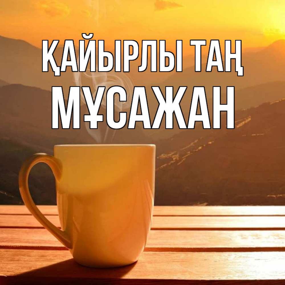 Күн сайын ашық хат с именем, Мұсажан Қайырлы таң кофе в горах Онлайн тегін жүктеп алу тілектері бар керемет карта 