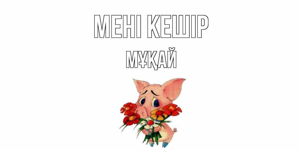 Күн сайын ашық хат с именем, Мұқай Мені кешір открытка с поросей которая просит прощения Онлайн тегін жүктеп алу тілектері бар керемет карта 