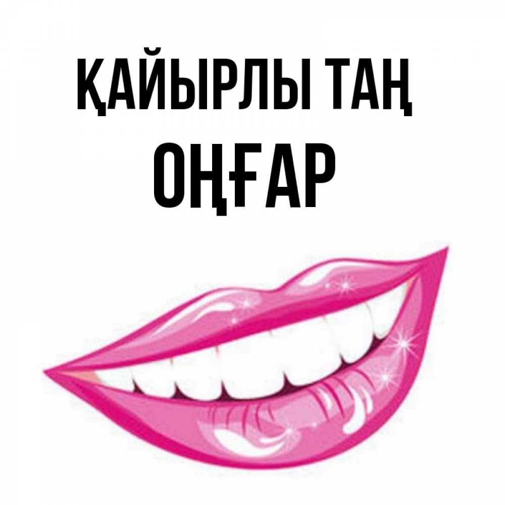 Күн сайын ашық хат с именем, ОҢҒАР Қайырлы таң розовые губы и белые зубы Онлайн тегін жүктеп алу тілектері бар керемет карта 
