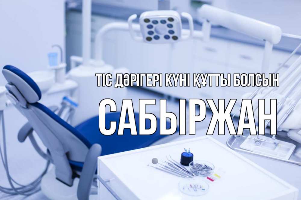 Күн сайын ашық хат с именем, САБЫРЖАН Тіс дәрігері күні құтты болсын с днем стоматолога  2 Онлайн тегін жүктеп алу тілектері бар керемет карта 