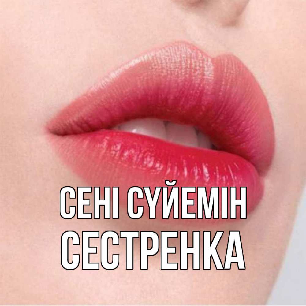 Күн сайын ашық хат с именем, Сестренка Сені сүйемін губы зубки и нежная кожа Онлайн тегін жүктеп алу тілектері бар керемет карта 