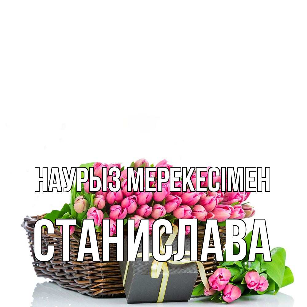 Күн сайын ашық хат с именем, Станислава Наурыз мерекесімен цветы Онлайн тегін жүктеп алу тілектері бар керемет карта 