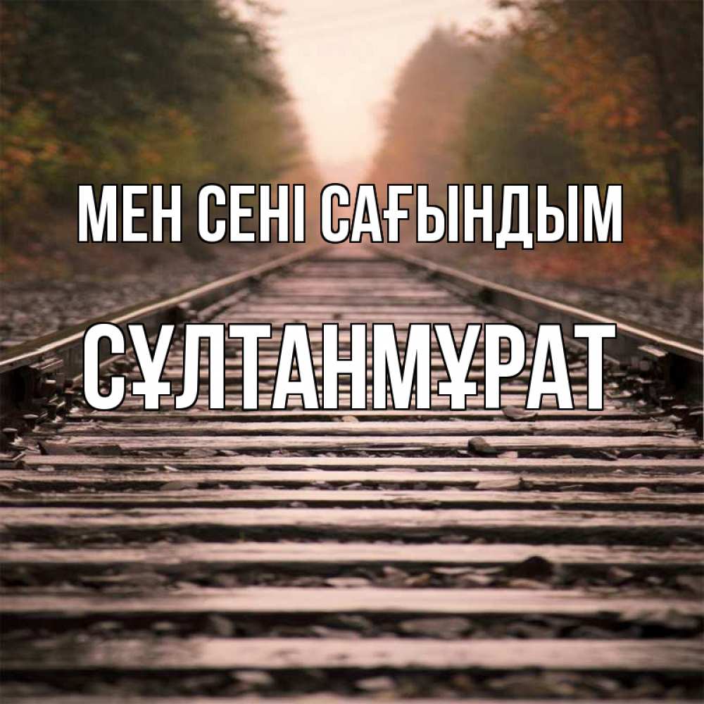 Күн сайын ашық хат с именем, СҰЛТАНМҰРАТ Мен сені сағындым приезжай Онлайн тегін жүктеп алу тілектері бар керемет карта 