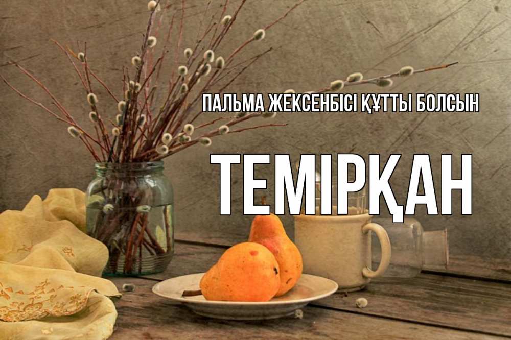 Күн сайын ашық хат с именем, ТЕМІРҚАН Пальма жексенбісі құтты болсын верба Онлайн тегін жүктеп алу тілектері бар керемет карта 