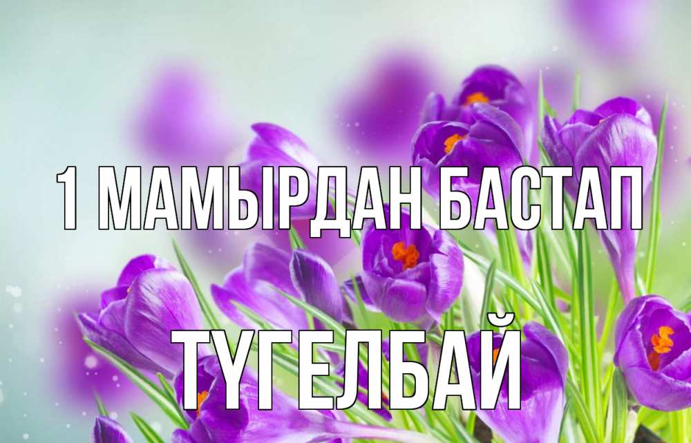 Күн сайын ашық хат с именем, ТҮГЕЛБАЙ 1 мамырдан бастап 1 мая Онлайн тегін жүктеп алу тілектері бар керемет карта 