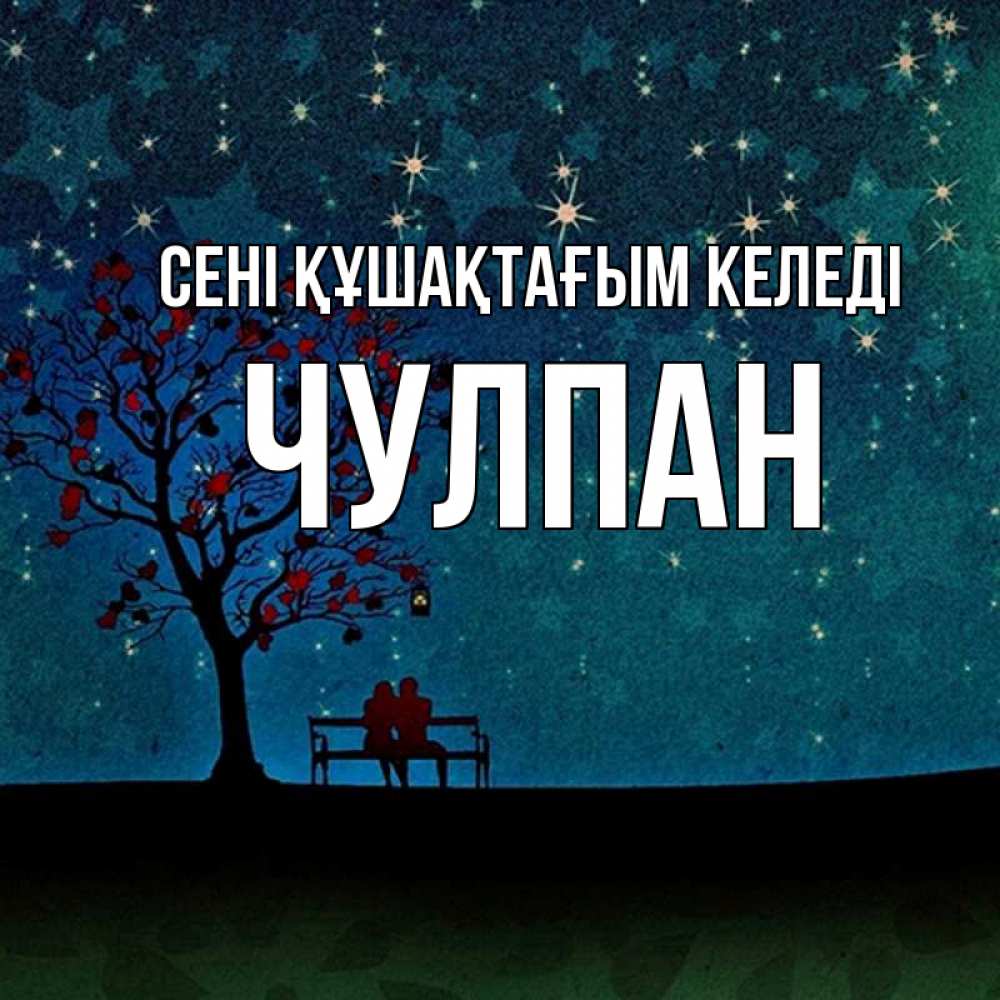 Күн сайын ашық хат с именем, Чулпан сені құшақтағым келеді много звезд Онлайн тегін жүктеп алу тілектері бар керемет карта 