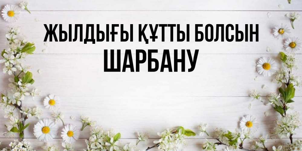 Күн сайын ашық хат с именем, ШАРБАНУ Жылдығы құтты болсын Воздушные шары Онлайн тегін жүктеп алу тілектері бар керемет карта 