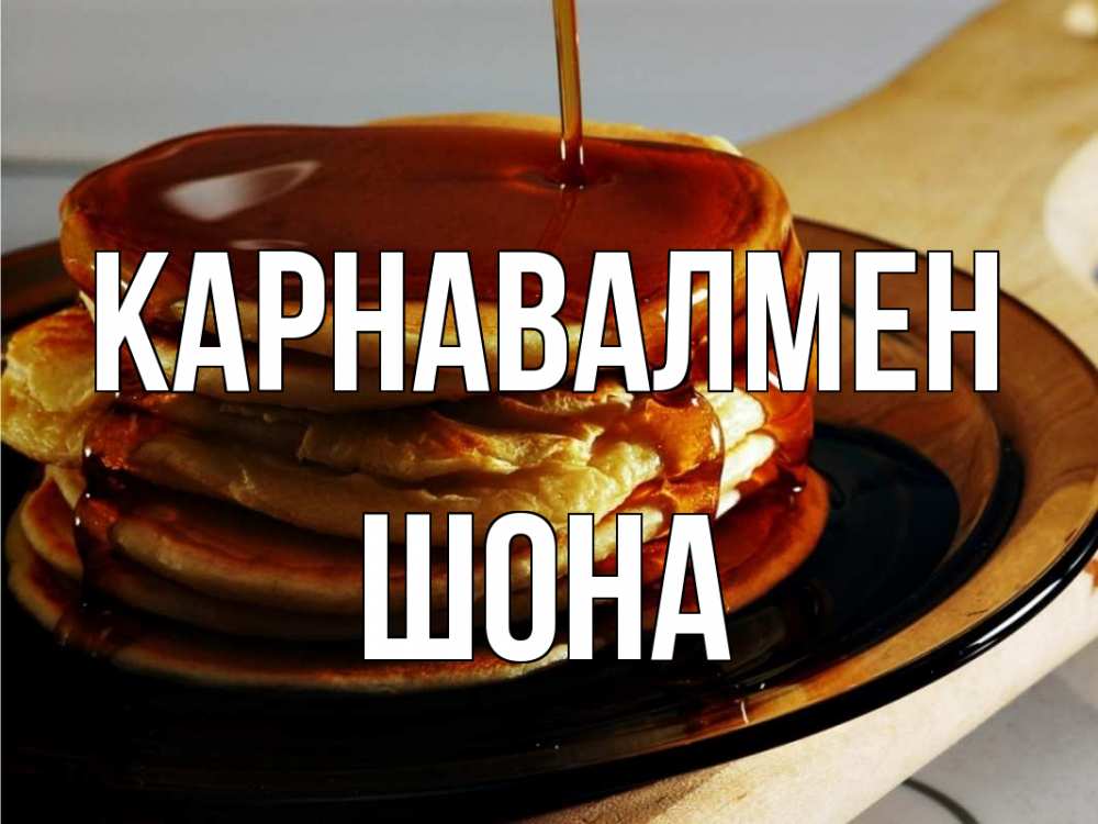 Күн сайын ашық хат с именем, ШОНА Карнавалмен блины Онлайн тегін жүктеп алу тілектері бар керемет карта 