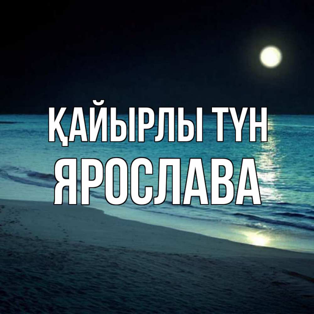 Күн сайын ашық хат с именем, Ярослава Қайырлы түн нежное море ночью Онлайн тегін жүктеп алу тілектері бар керемет карта 