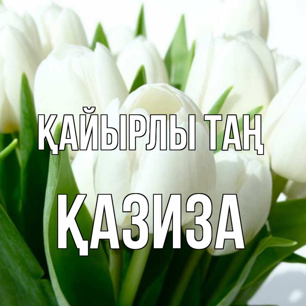 Күн сайын ашық хат с именем, ҚАЗИЗА Қайырлы таң открытки на каждый день по именам Онлайн тегін жүктеп алу тілектері бар керемет карта 