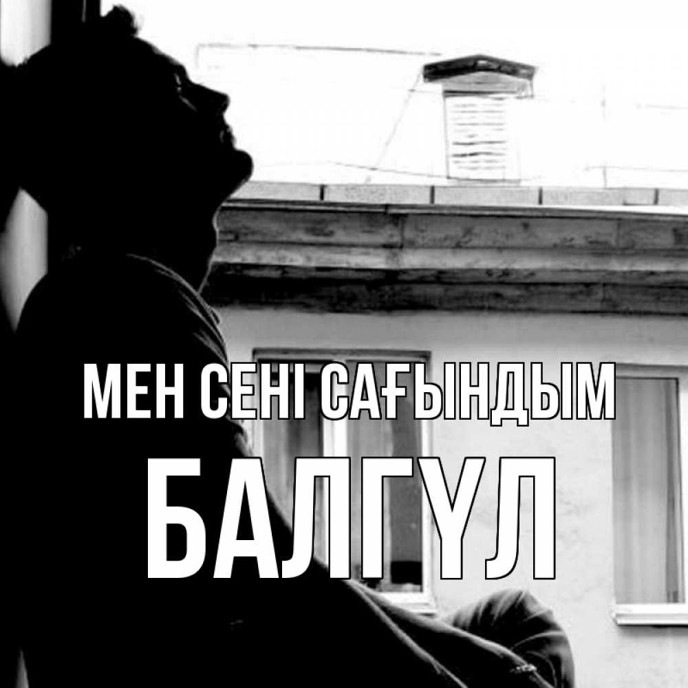 Күн сайын ашық хат с именем, БАЛГҮЛ Мен сені сағындым скучно ему Онлайн тегін жүктеп алу тілектері бар керемет карта 