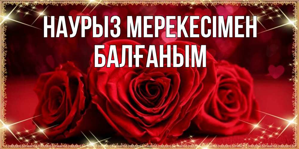 Күн сайын ашық хат с именем, БАЛҒАНЫМ Наурыз мерекесімен три красные розы Онлайн тегін жүктеп алу тілектері бар керемет карта 