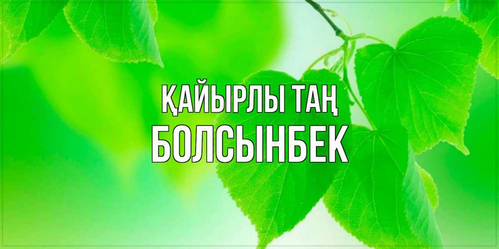 Күн сайын ашық хат с именем, Болсынбек Қайырлы таң доброе утро с березовыми листьями Онлайн тегін жүктеп алу тілектері бар керемет карта 