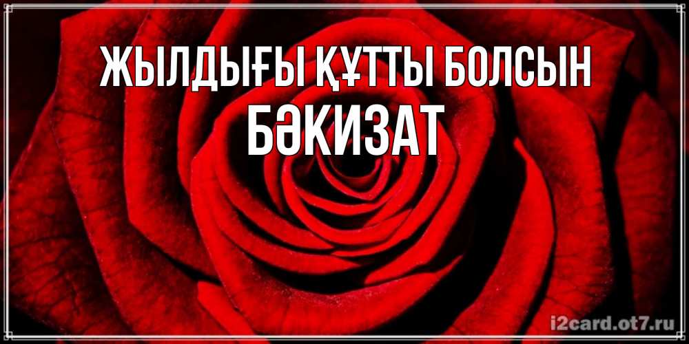 Күн сайын ашық хат с именем, БӘКИЗАТ Жылдығы құтты болсын алая роза Онлайн тегін жүктеп алу тілектері бар керемет карта 