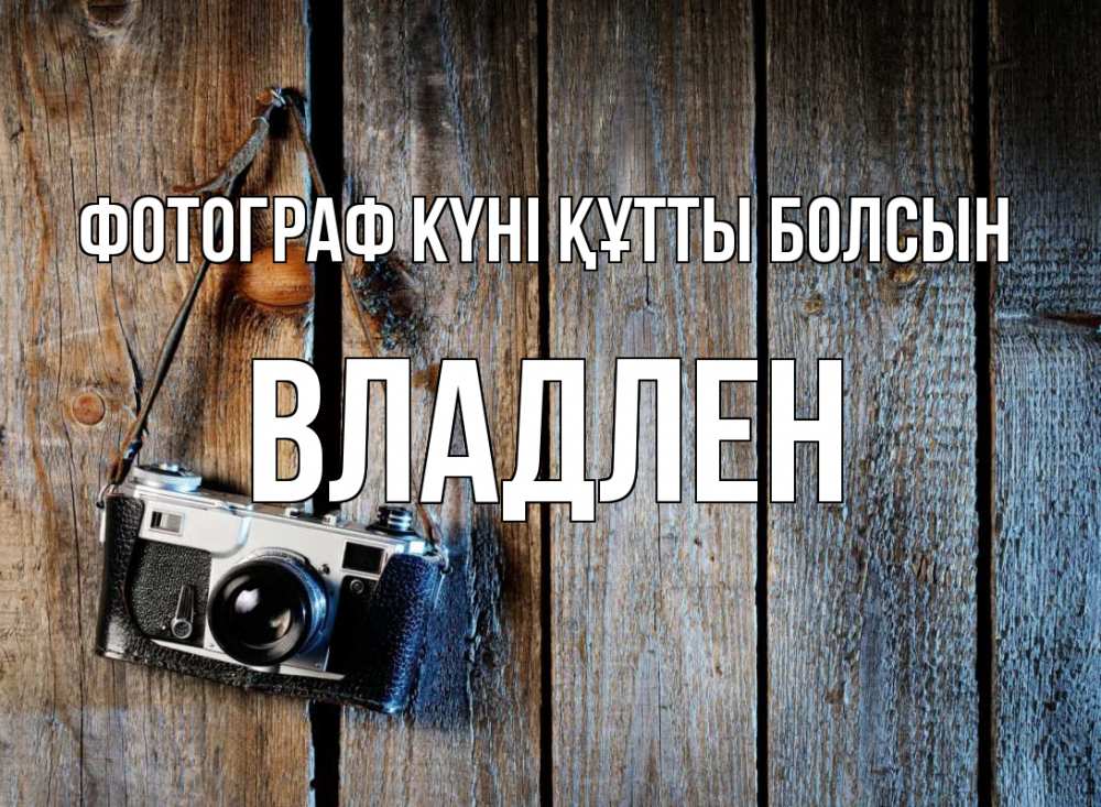 Күн сайын ашық хат с именем, Владлен Фотограф күні құтты болсын с днем фотографа Онлайн тегін жүктеп алу тілектері бар керемет карта 