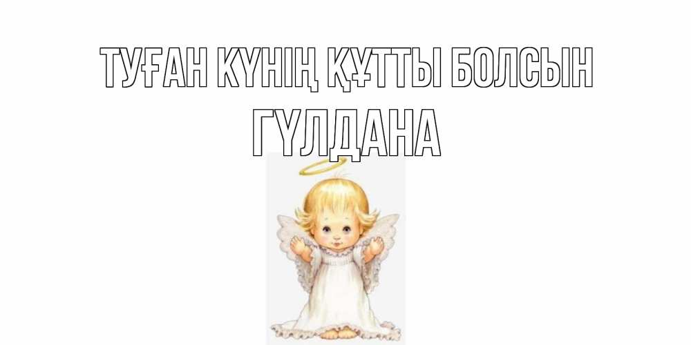 Күн сайын ашық хат с именем, ГҮЛДАНА Туған күнің құтты болсын ангелочек, нимб Онлайн тегін жүктеп алу тілектері бар керемет карта 