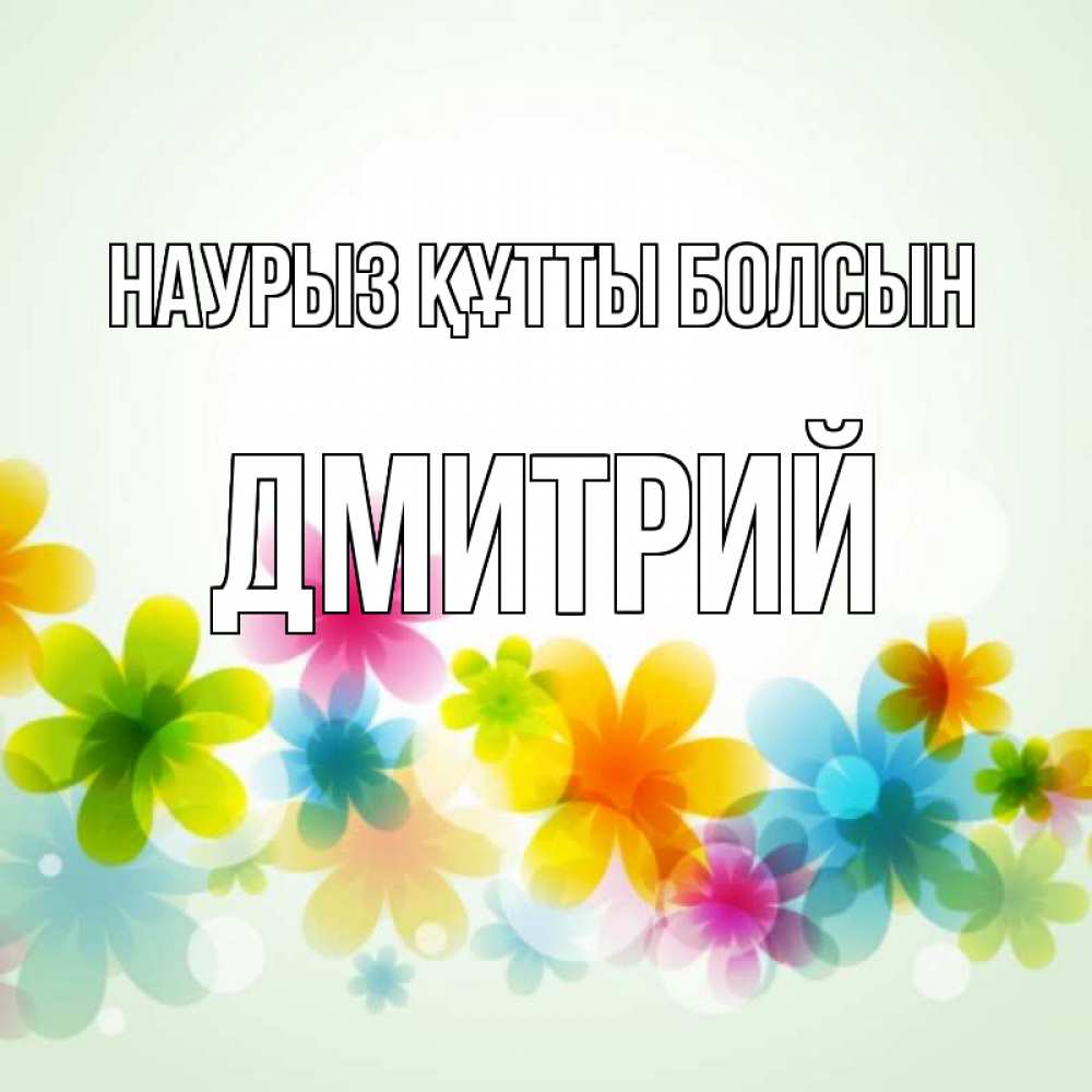 Күн сайын ашық хат с именем, Дмитрий Наурыз құтты болсын цветы Онлайн тегін жүктеп алу тілектері бар керемет карта 