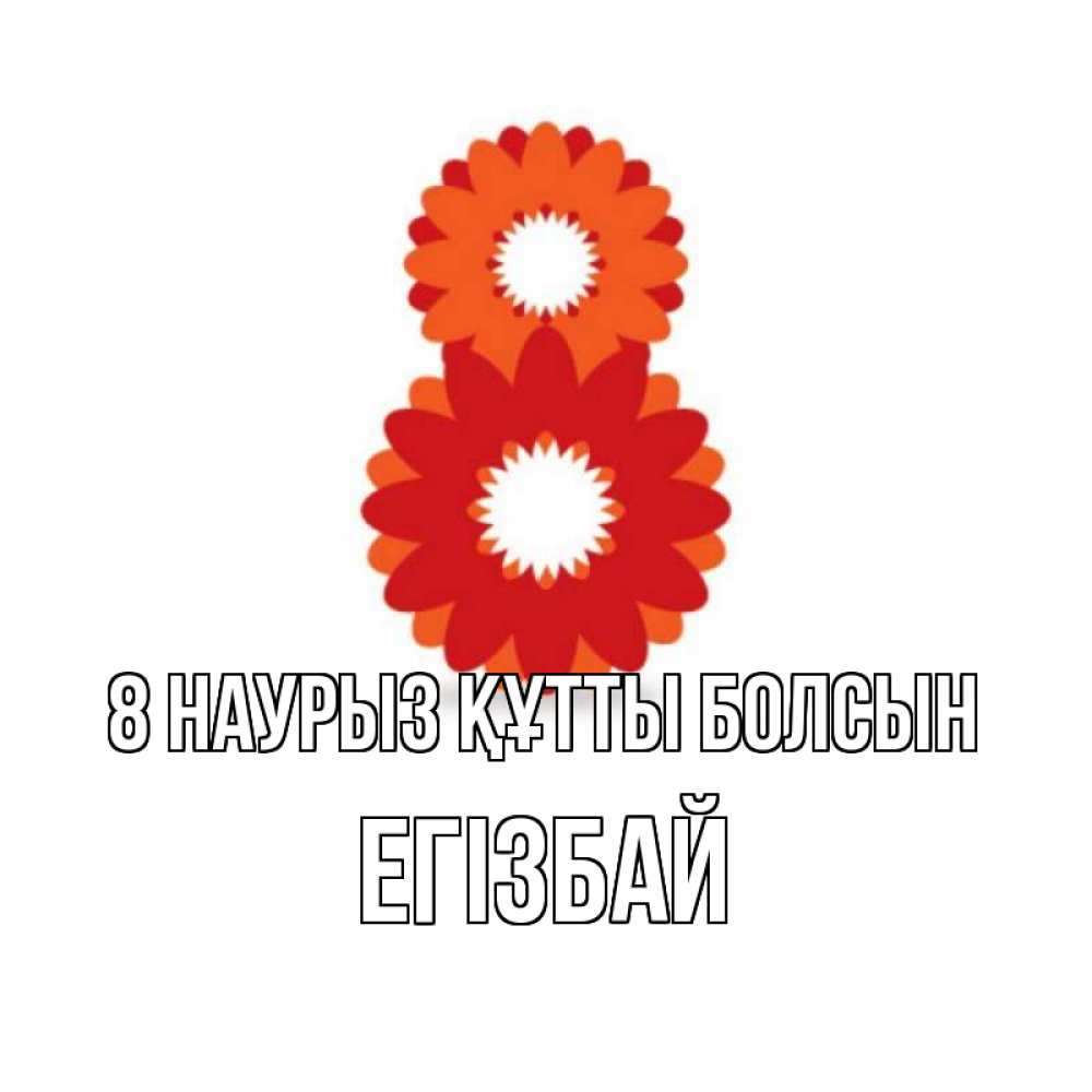 Күн сайын ашық хат с именем, Егізбай 8 наурыз құтты болсын восьмерка из лепестков Онлайн тегін жүктеп алу тілектері бар керемет карта 