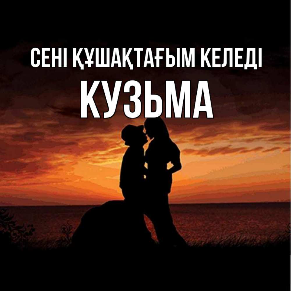 Күн сайын ашық хат с именем, Кузьма сені құшақтағым келеді парень и девушка и оранжевое небо Онлайн тегін жүктеп алу тілектері бар керемет карта 