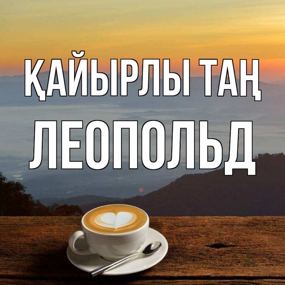 Күн сайын ашық хат с именем, Леопольд Қайырлы таң кофе на высоте Онлайн тегін жүктеп алу тілектері бар керемет карта 