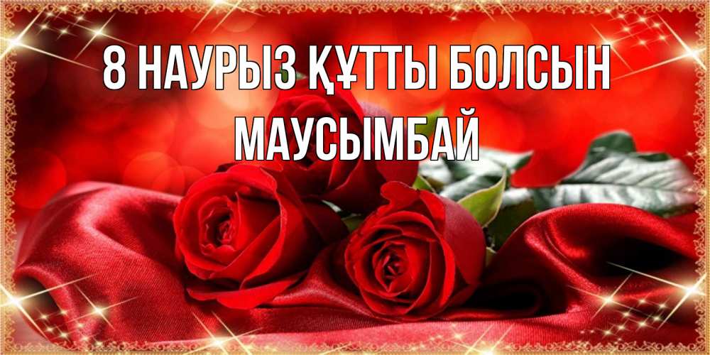 Күн сайын ашық хат с именем, МАУСЫМБАЙ 8 наурыз құтты болсын открытка красного цвета с розами на 8 марта Онлайн тегін жүктеп алу тілектері бар керемет карта 